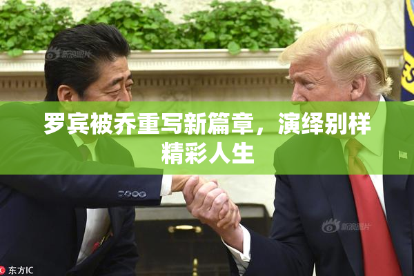 罗宾被乔重写新篇章，演绎别样精彩人生