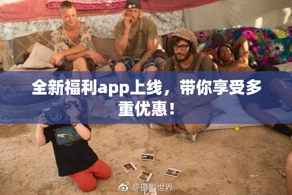全新福利app上线，带你享受多重优惠！