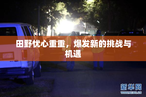 田野忧心重重，爆发新的挑战与机遇