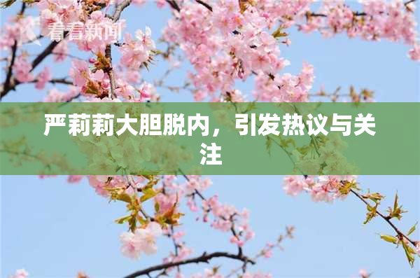 严莉莉大胆脱内，引发热议与关注
