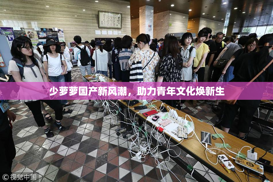 少萝萝国产新风潮，助力青年文化焕新生