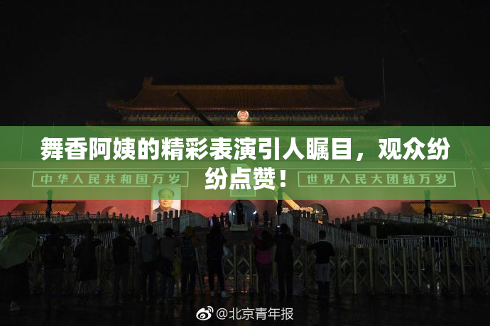 舞香阿姨的精彩表演引人瞩目，观众纷纷点赞！