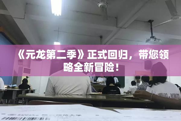 《元龙第二季》正式回归，带您领略全新冒险！