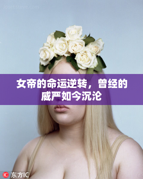 女帝的命运逆转，曾经的威严如今沉沦