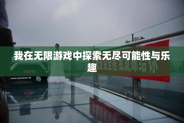 我在无限游戏中探索无尽可能性与乐趣