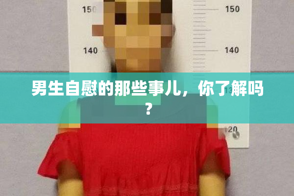 男生自慰的那些事儿，你了解吗？