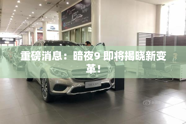 重磅消息：暗夜9 即将揭晓新变革！