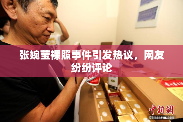 张婉莹裸照事件引发热议，网友纷纷评论