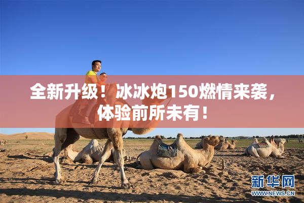 全新升级！冰冰炮150燃情来袭，体验前所未有！