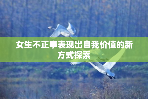 女生不正事表现出自我价值的新方式探索