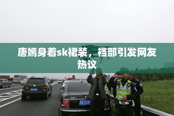 唐嫣身着sk裙装，裆部引发网友热议