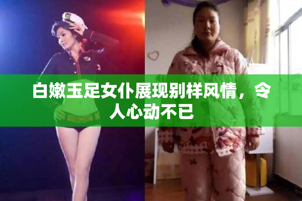 白嫩玉足女仆展现别样风情，令人心动不已
