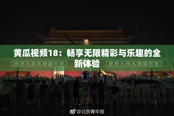 黄瓜视频18：畅享无限精彩与乐趣的全新体验