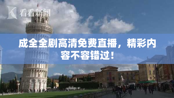 成全全剧高清免费直播，精彩内容不容错过！