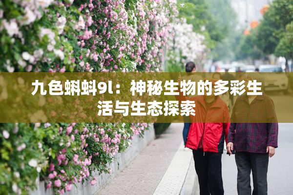 九色蝌蚪9l：神秘生物的多彩生活与生态探索