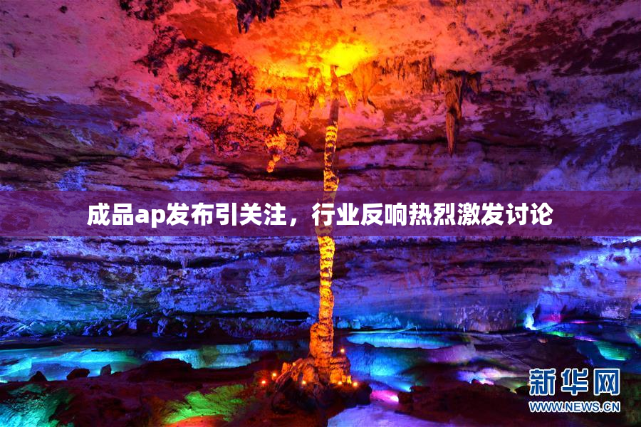 成品ap发布引关注，行业反响热烈激发讨论