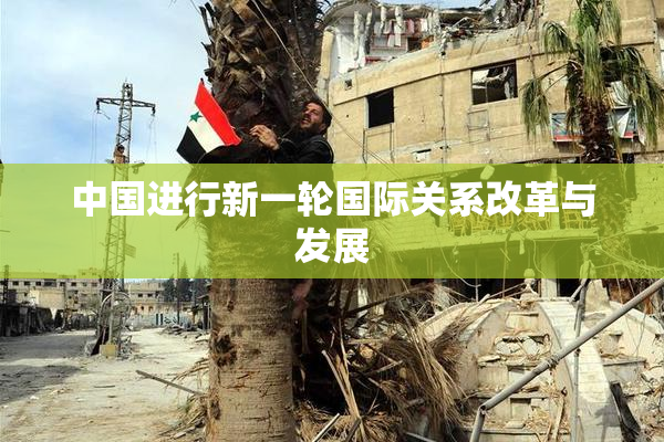 中国进行新一轮国际关系改革与发展