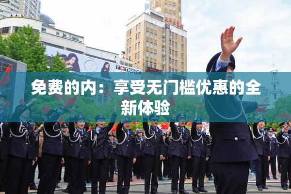 免费的内：享受无门槛优惠的全新体验