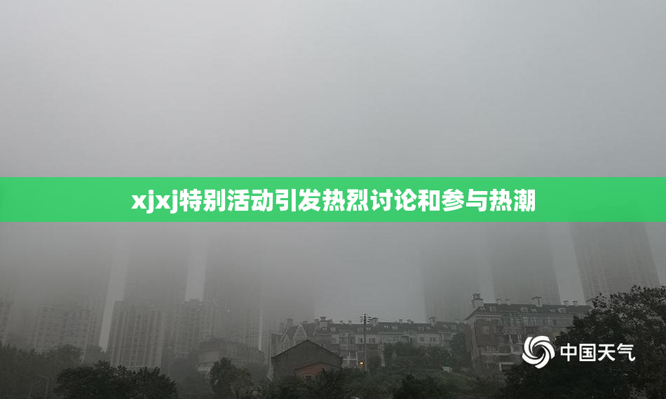 xjxj特别活动引发热烈讨论和参与热潮