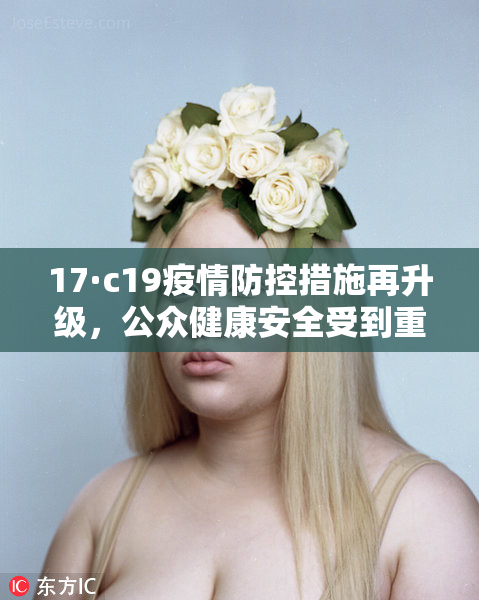 17·c19疫情防控措施再升级，公众健康安全受到重视