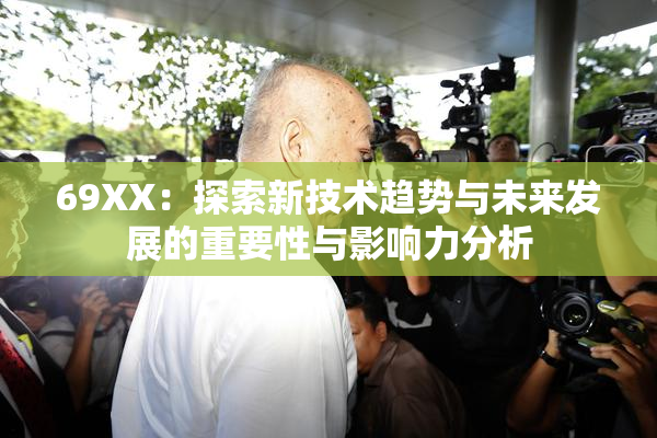 69ΧΧ：探索新技术趋势与未来发展的重要性与影响力分析