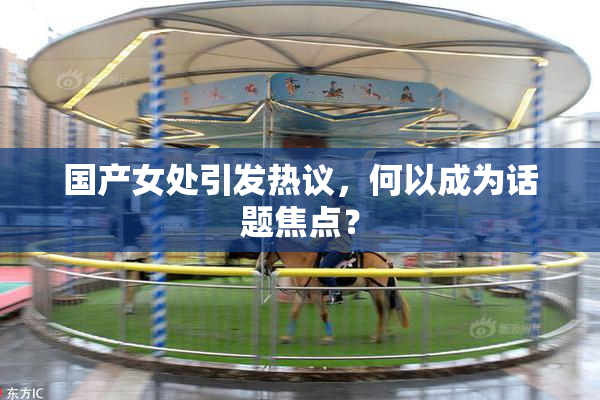 国产女处引发热议，何以成为话题焦点？