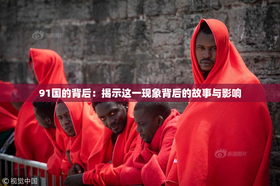 91国的背后：揭示这一现象背后的故事与影响