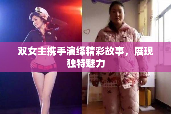 双女主携手演绎精彩故事，展现独特魅力