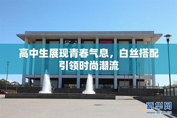 高中生展现青春气息，白丝搭配引领时尚潮流