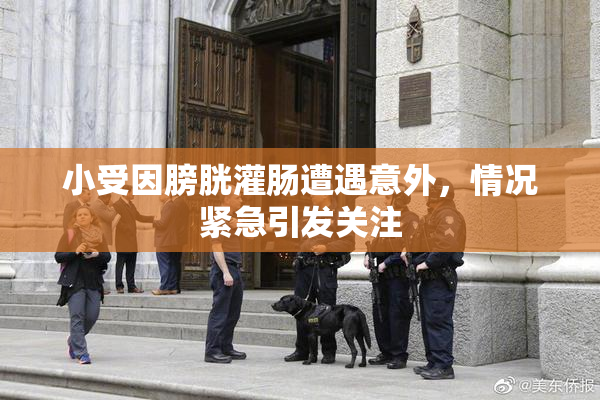 小受因膀胱灌肠遭遇意外，情况紧急引发关注