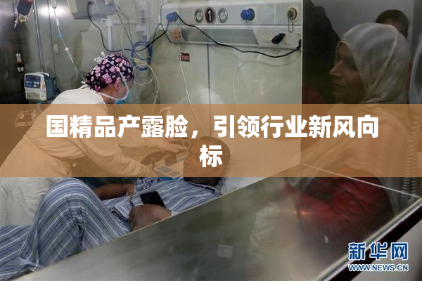 国精品产露脸，引领行业新风向标