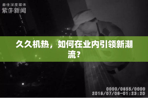 久久机热，如何在业内引领新潮流？