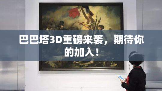 巴巴塔3D重磅来袭，期待你的加入！