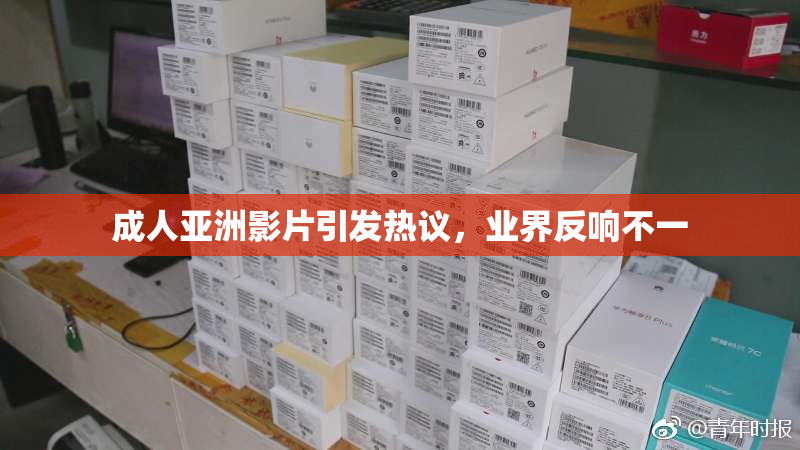 成人亚洲影片引发热议，业界反响不一