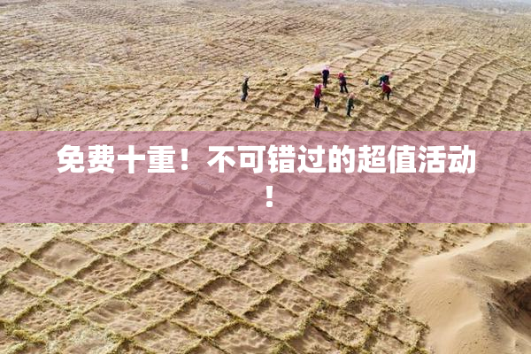 免费十重！不可错过的超值活动！