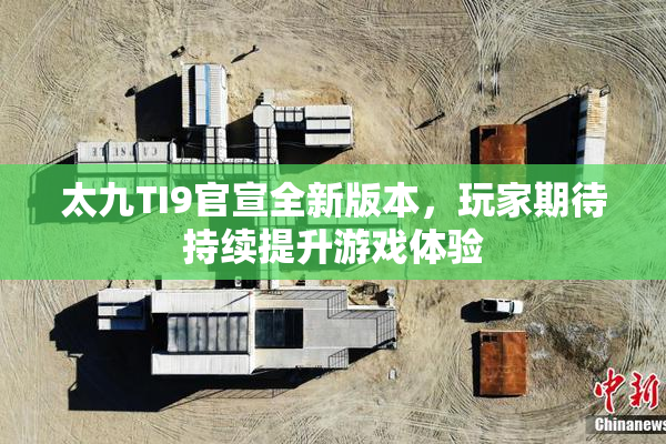 太九TI9官宣全新版本，玩家期待持续提升游戏体验