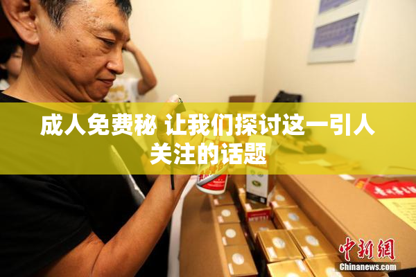 成人免费秘 让我们探讨这一引人关注的话题