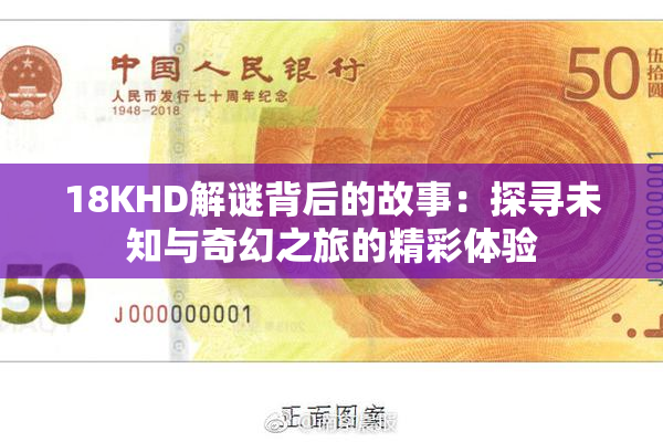 18KHD解谜背后的故事：探寻未知与奇幻之旅的精彩体验