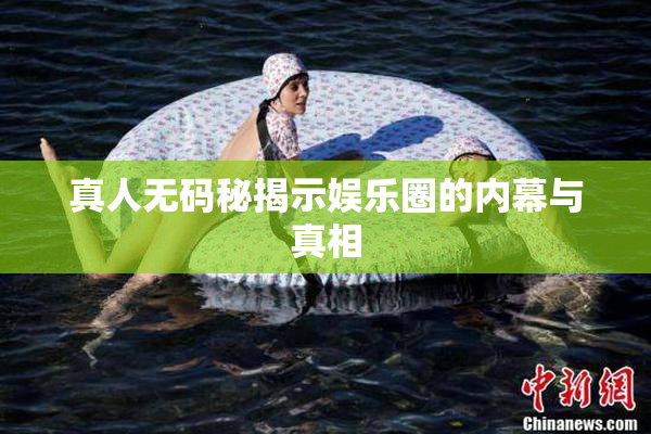 真人无码秘揭示娱乐圈的内幕与真相
