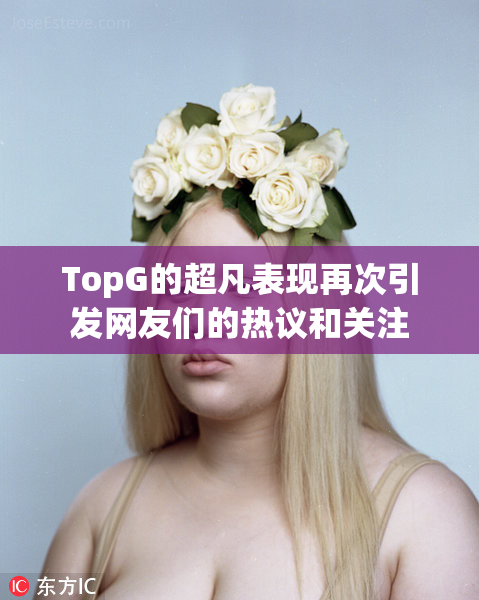 TopG的超凡表现再次引发网友们的热议和关注