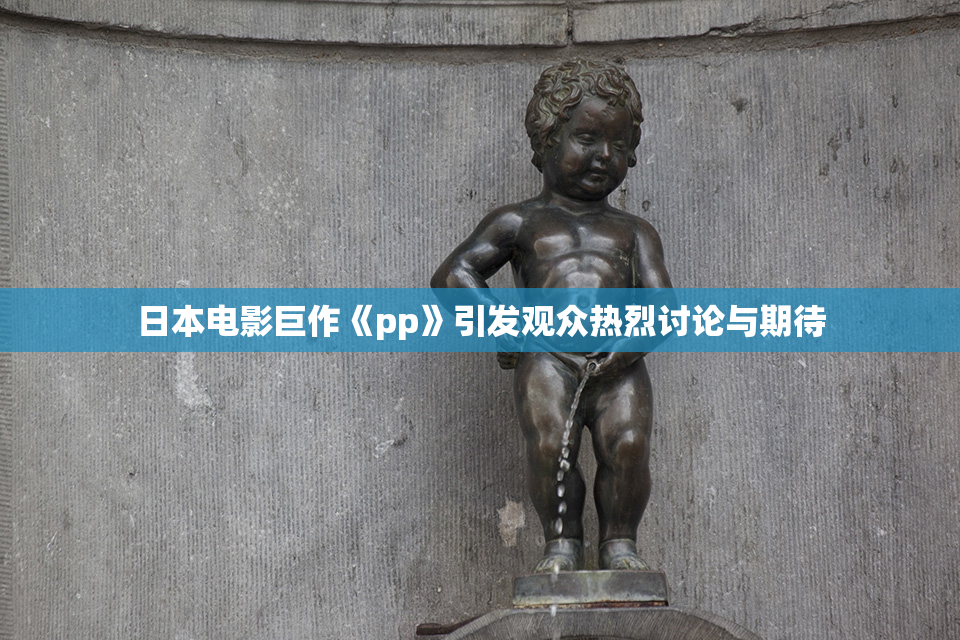 日本电影巨作《pp》引发观众热烈讨论与期待