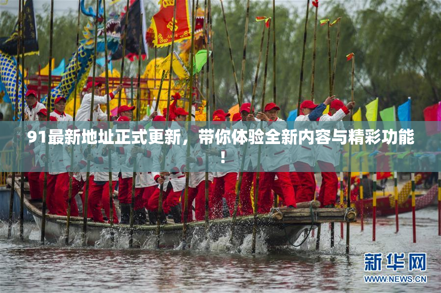91最新地址正式更新，带你体验全新内容与精彩功能！