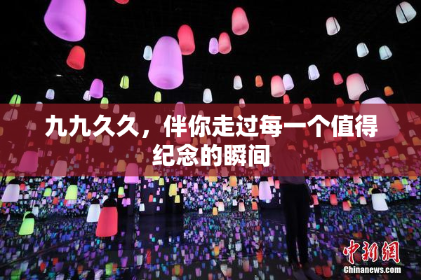 九九久久，伴你走过每一个值得纪念的瞬间