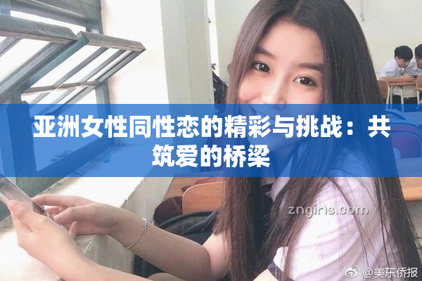 亚洲女性同性恋的精彩与挑战：共筑爱的桥梁