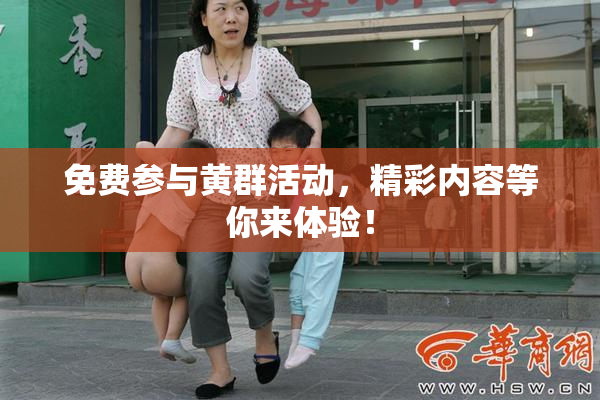 免费参与黄群活动，精彩内容等你来体验！
