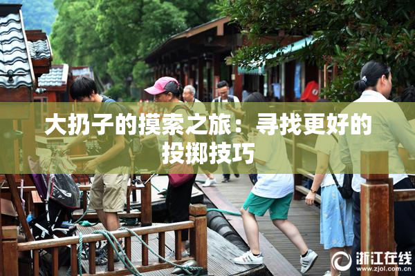 大扔子的摸索之旅：寻找更好的投掷技巧