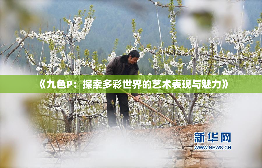 《九色P：探索多彩世界的艺术表现与魅力》