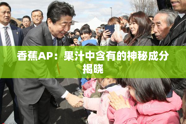 香蕉AP：果汁中含有的神秘成分揭晓