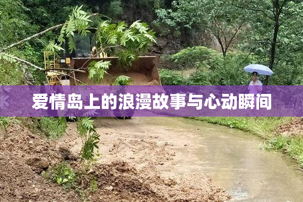 爱情岛上的浪漫故事与心动瞬间