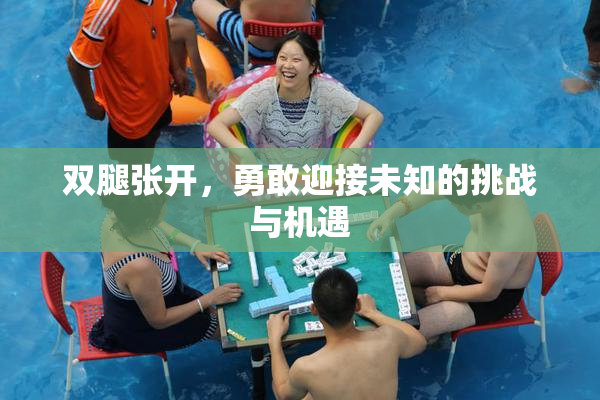 双腿张开，勇敢迎接未知的挑战与机遇